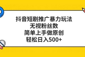抖音短劇推廣暴力玩法，無視粉絲數，簡單上手做原創，輕松日入500