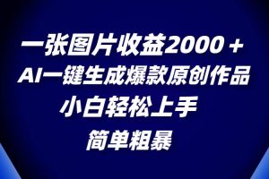 一張圖片收益2000＋，AI一鍵生成爆款原創(chuàng)作品，簡單粗暴，小白輕松上手