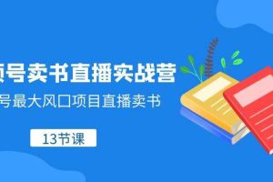 視頻號-賣書直播實戰(zhàn)營，視頻號最大風(fēng)囗項目直播賣書（13節(jié)課）