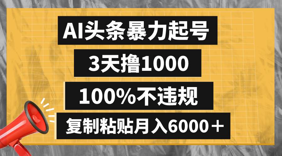 AI頭條暴力起號(hào)，3天擼1000,100%不違規(guī)，復(fù)制粘貼月入6000＋插圖