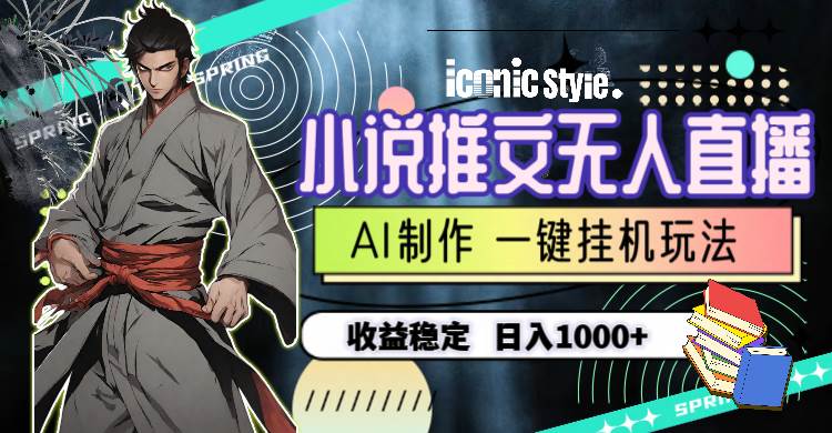 小說推文無人直播一鍵掛機最新玩法,AI制作,收益穩定,日入1000+