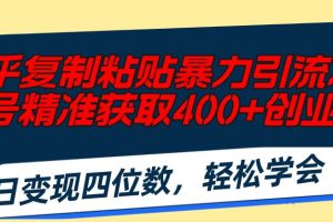 知乎復制粘貼暴力引流術，單號精準獲取400+創業粉，日變現四位數，輕松…