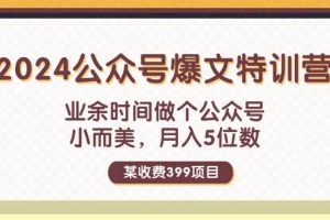 某收費399元-2024公眾號爆文特訓營：業余時間做個公眾號 小而美 月入5位數