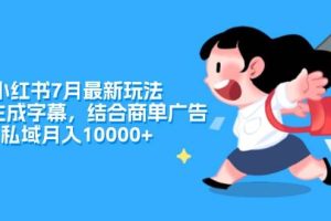 小紅書7月最新玩法，一鍵生成字幕，結合商單廣告，私域月入10000+