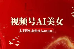 視頻號AI美女，上手簡單，輕松月入30000+