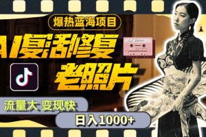 暴熱藍海項目，AI復活修復老照片，流量大 變現快 一天收入1000+教程+素材