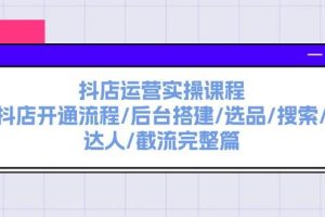 抖店運(yùn)營實(shí)操課程：抖店開通流程/后臺搭建/選品/搜索/達(dá)人/截流完整篇