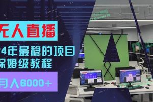 24年最穩(wěn)項(xiàng)目“無(wú)人直播”玩法，每月躺賺6000+，有手就會(huì)，新手福音