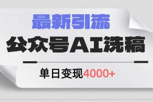 公眾號ai洗稿，最新引流創業粉，單日引流200+，日變現4000+