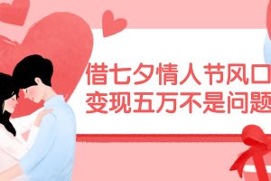 借七夕情人節風口,變現五萬不是問題，錯過再等一年！