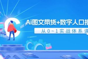 Ai 圖文帶貨+數字人口播帶貨，從0~1實戰體系課（43節）