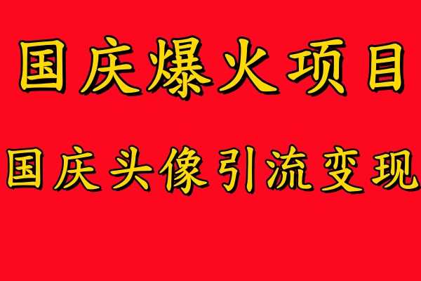 國慶爆火風口項目——國慶頭像引流變現，零門檻高收益，小白也能起飛
