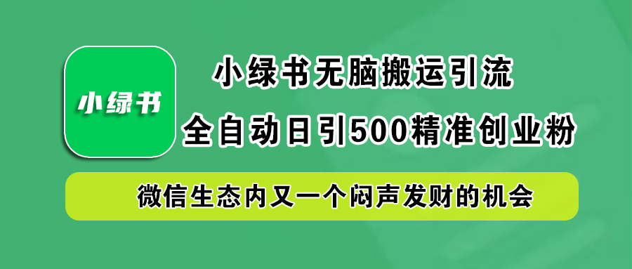 小綠書小白無腦搬運引流，全自動日引500精準創業粉，微信生態內又一個悶聲發財的機會
