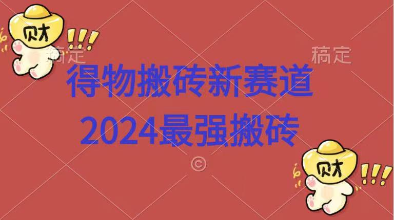 得物搬磚新賽道.2024最強(qiáng)搬磚