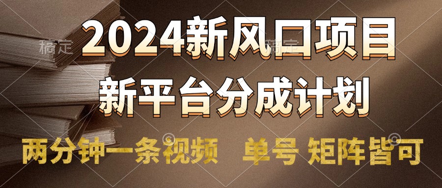 2024風口項目，新平臺分成計劃，兩分鐘一條視頻，單號輕松上手月入9000+