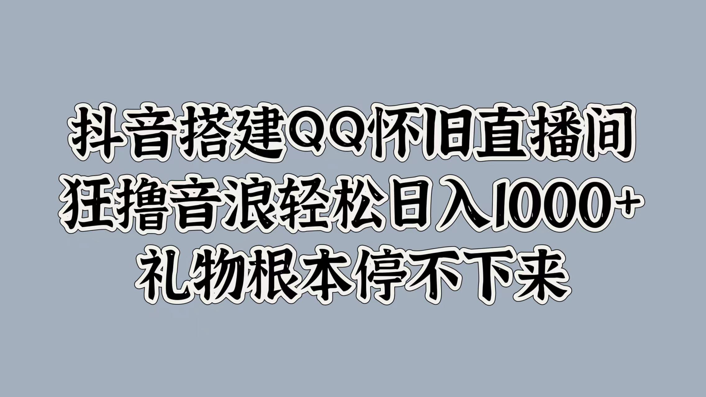 抖音搭建QQ懷舊直播間，狂擼音浪輕松日入1000+禮物根本停不下來
