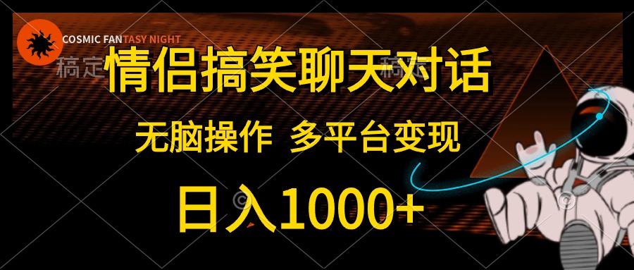 情侶搞笑聊天對話，無腦操作，多平臺變現，日入1000+