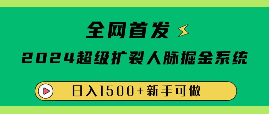 全網首發：2024超級擴列，人脈掘金系統，日入1500+