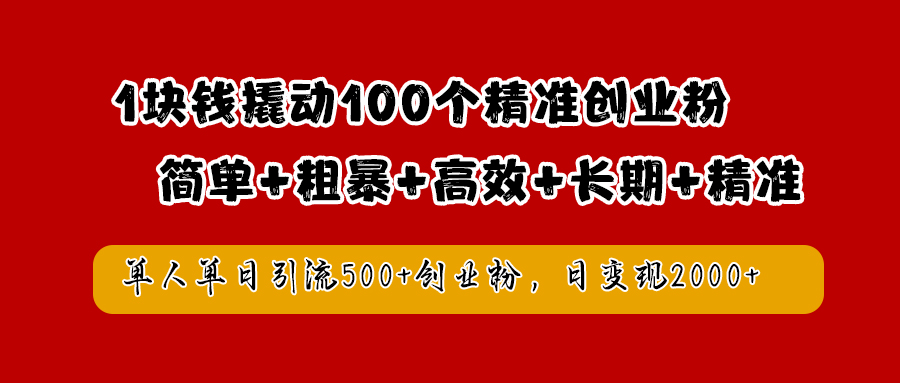 1塊錢撬動100個精準創業粉，簡單粗暴高效長期精準，單人單日引流500+創業粉，日變現2000+