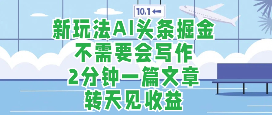 新玩法AI頭條掘金，順應大局總不會錯，2分鐘一篇原創文章，不需要會寫作，AI自動生成，轉天見收益，長久可操作，小白直接上手毫無壓力