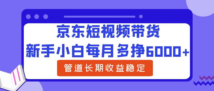 新手小白每月多掙6000+京東短視頻帶貨，可管道長期穩(wěn)定收益插圖