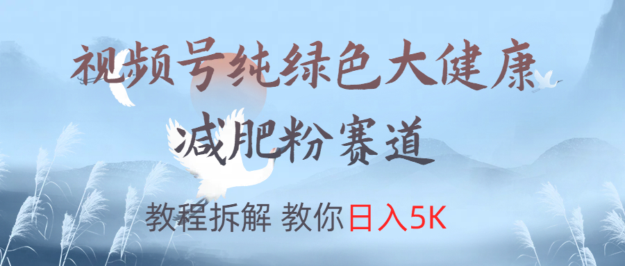 視頻號(hào)純綠色大健康粉賽道，教程拆解，教你日入5K