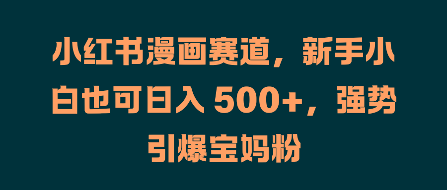 小紅書漫畫賽道，新手小白也可日入 500+，強勢引爆寶媽粉