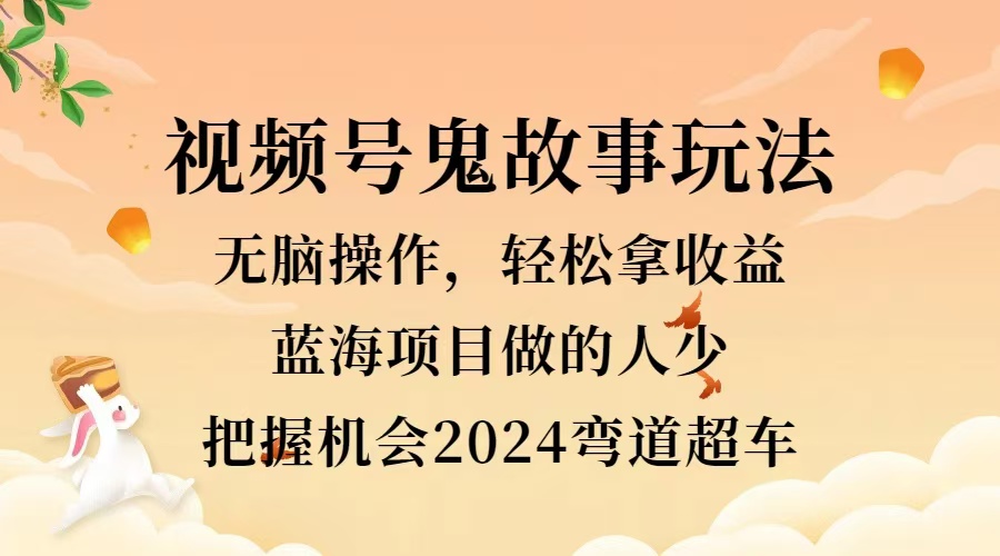 視頻號冷門玩法，無腦操作，小白輕松上手拿收益，鬼故事流量爆火，輕松三位數，2024實現彎道超車