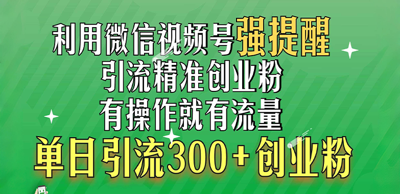 利用微信視頻號“強提醒”功能,引流精準創業粉,有操作就有流量,單日引流300+創業粉