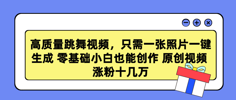 高質量跳舞視頻，只需一張照片一鍵生成 零基礎小白也能創作 原創視頻 漲粉十幾萬