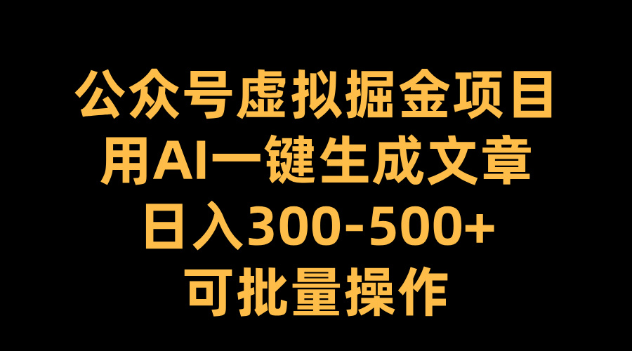 公眾號虛擬掘金項目，用AI一鍵生成文章，日入300-500+可批量操作