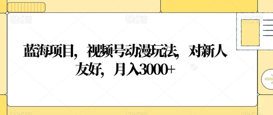 視頻號動漫玩法，對新人友好，月入3000+，藍海項目