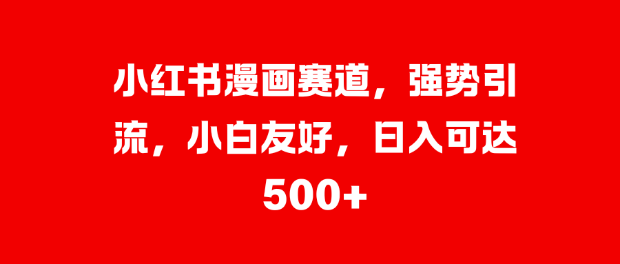 小紅書漫畫賽道，強勢引流，小白友好，日入可達500+