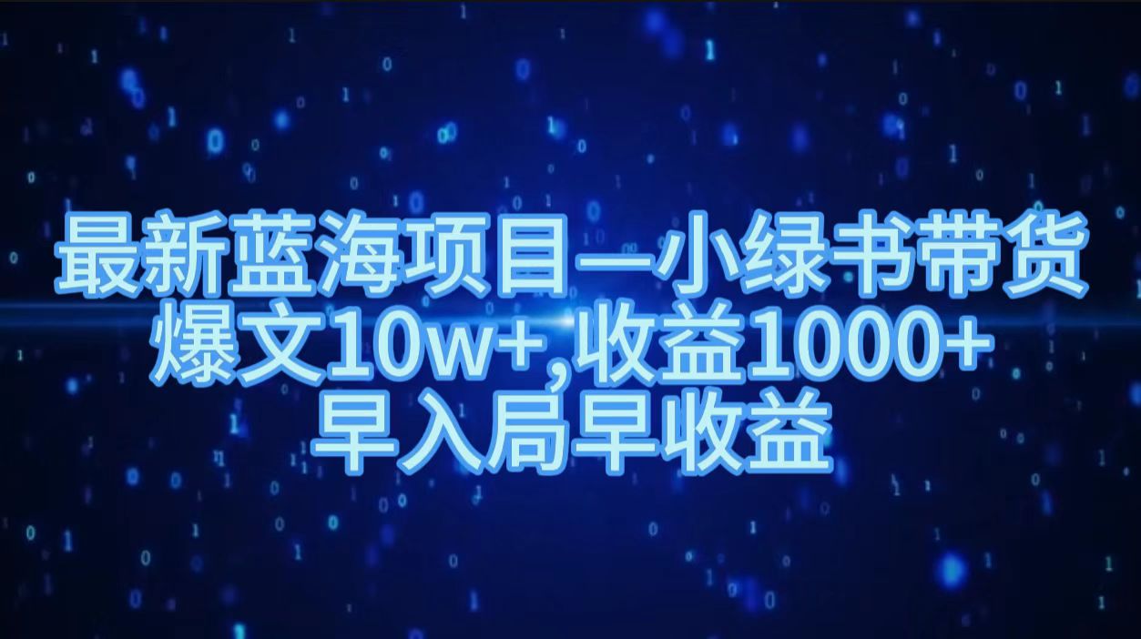 最新藍海項目小綠書帶貨，爆文10w＋，收益1000＋，早入局早獲益??！