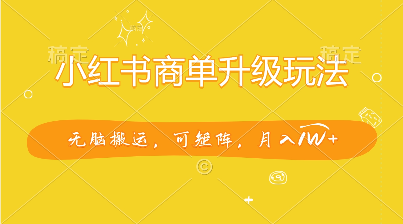 小紅書商單升級玩法，無腦搬運，可矩陣，月入1W+
