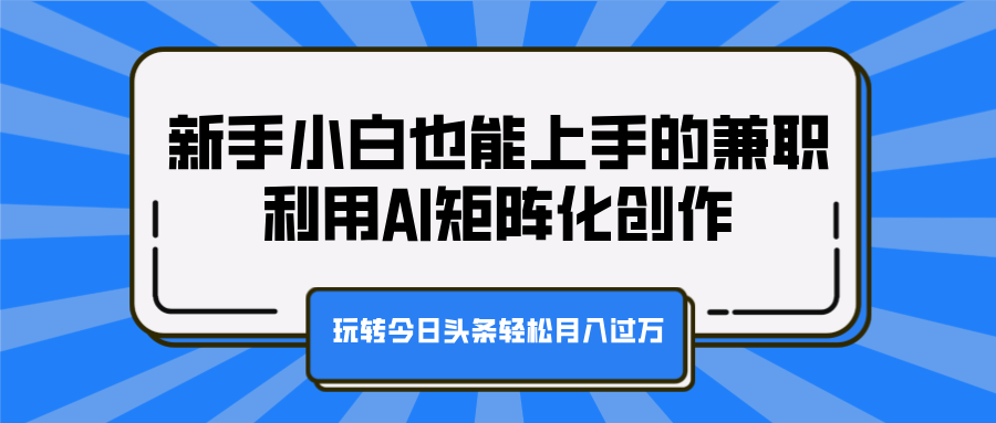 新手小白也能上手的兼職，利用AI矩陣化創作，玩轉今日頭條輕松月入過萬