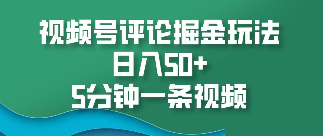 視頻號評論掘金玩法，日入50+，5分鐘一條視頻！
