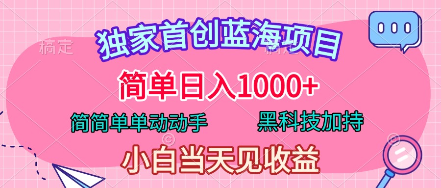 獨家首創藍海項目，簡單日入1000+，簡簡單單動動手，黑科技加持，小白當天見收益