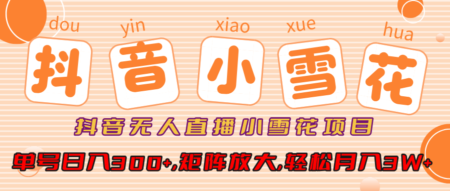 抖音無人直播，小雪花項目，單號日入300+,矩陣放大,輕松月入3W+