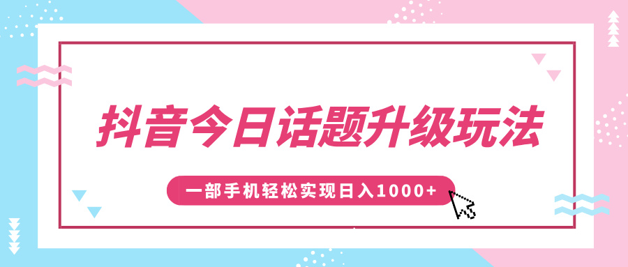 抖音今日話題升級玩法，1條作品漲粉5000，一部手機輕松實現日入1000+