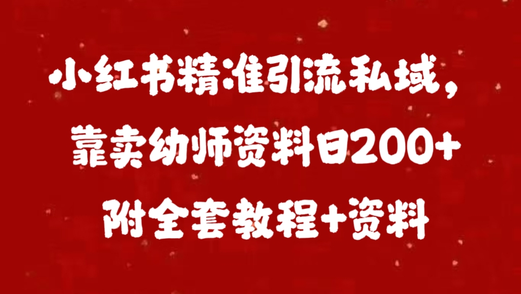 小紅書精準引流私域，靠賣幼師資料日200+附全套資料