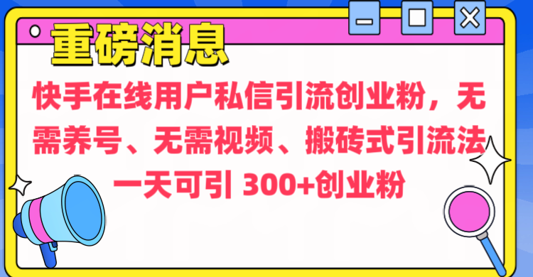 通過給快手在線用戶私信引流創業粉，無需養號、無需視頻、搬磚式引流法，一天可引300+創業粉