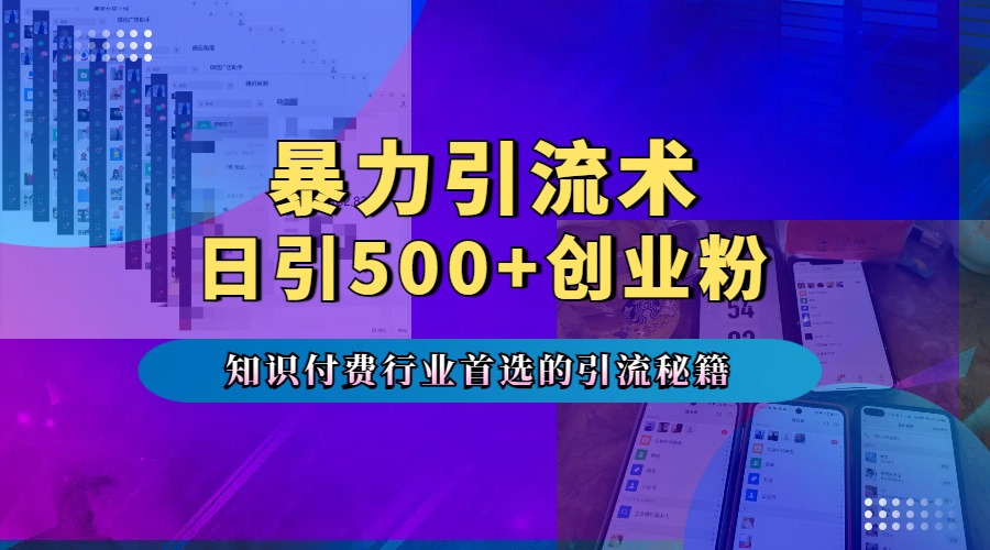 暴力引流術，專業知識付費行業首選的引流秘籍，一天暴流500+創業粉，五個手機流量接不完！