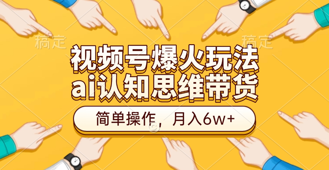 視頻號爆火玩法，ai認知思維帶貨、簡單操作，月入6w+