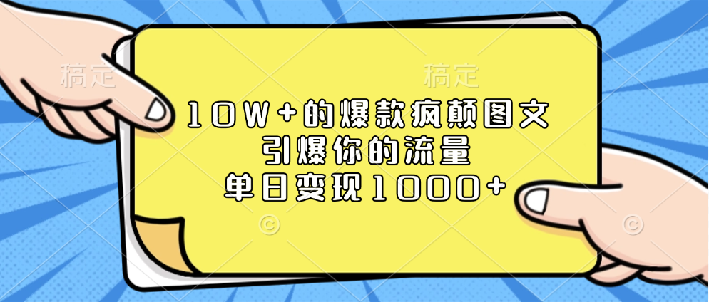 10W+的爆款瘋顛圖文，引爆你的流量，單日變現1000+