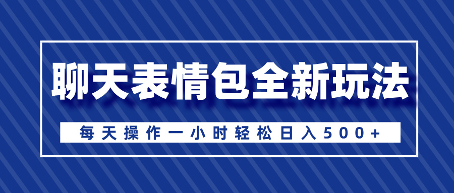 聊天表情包全新玩法，無腦搬運100%原創(chuàng)，每天操作一小時輕松日入500+