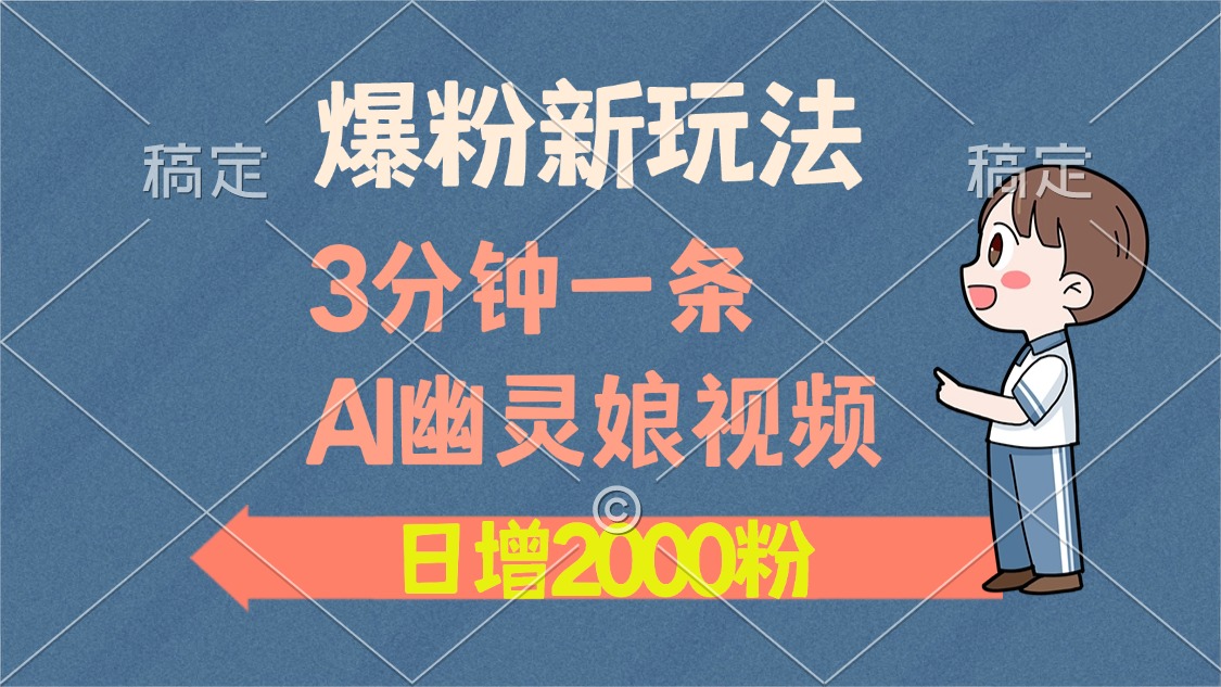 爆粉新玩法，3分鐘一條AI幽靈娘視頻，日漲2000粉絲，多種變現(xiàn)方式