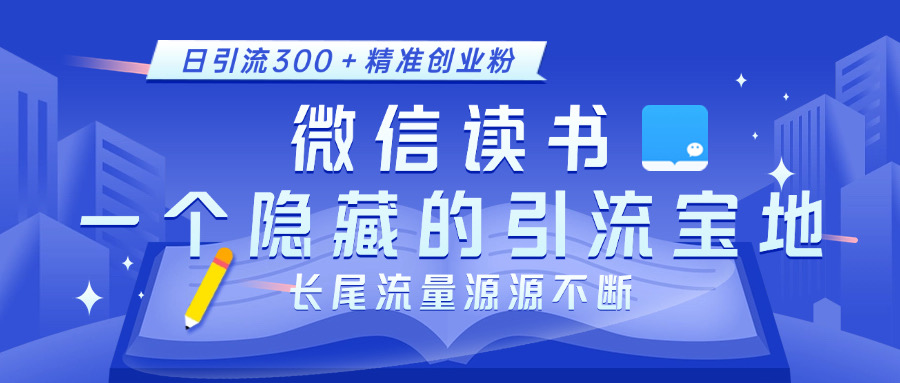 微信讀書，一個隱藏的引流寶地。不為人知的小眾打法，日引流300＋精準(zhǔn)創(chuàng)業(yè)粉，長尾流量源源不斷