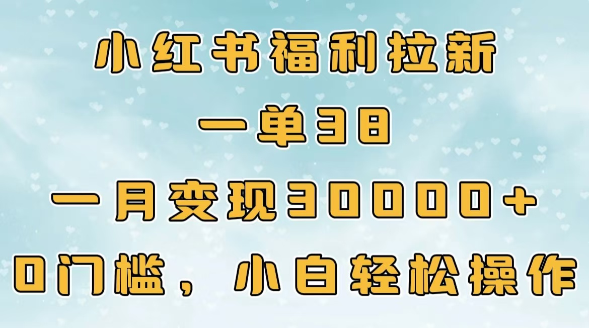 小紅書福利拉新，一單38，一月30000＋輕輕松松，0門檻小白輕松操作