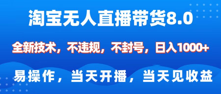 淘寶無人直播帶貨8.0 ? ?全新技術，不違規，不封號，純小白易操作，當天開播，當天見收益，日入1000+
